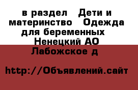  в раздел : Дети и материнство » Одежда для беременных . Ненецкий АО,Лабожское д.